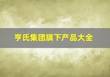 亨氏集团旗下产品大全