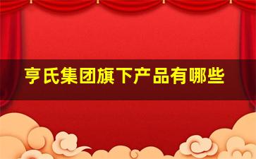 亨氏集团旗下产品有哪些