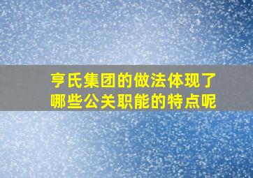 亨氏集团的做法体现了哪些公关职能的特点呢