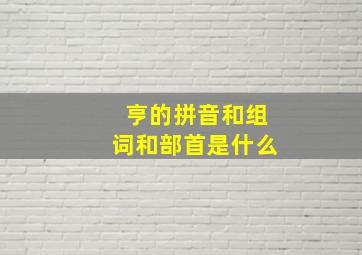 亨的拼音和组词和部首是什么