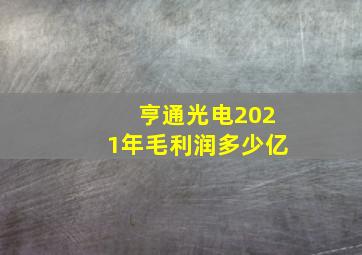 亨通光电2021年毛利润多少亿