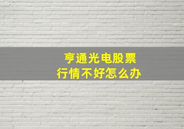 亨通光电股票行情不好怎么办