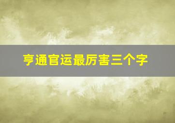 亨通官运最厉害三个字