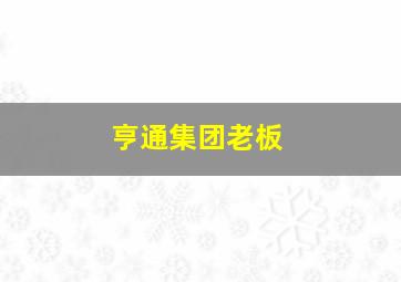 亨通集团老板