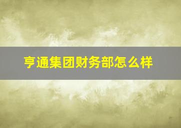 亨通集团财务部怎么样