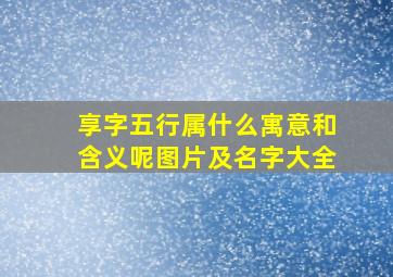 享字五行属什么寓意和含义呢图片及名字大全