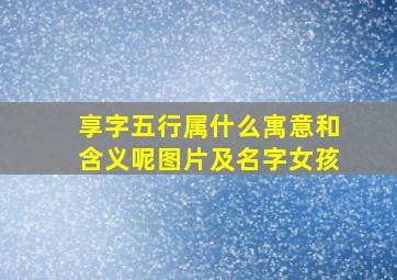 享字五行属什么寓意和含义呢图片及名字女孩