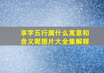 享字五行属什么寓意和含义呢图片大全集解释