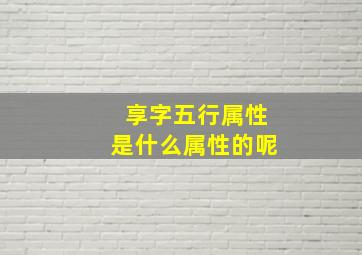 享字五行属性是什么属性的呢