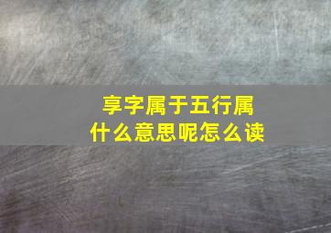 享字属于五行属什么意思呢怎么读