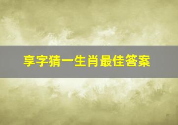 享字猜一生肖最佳答案