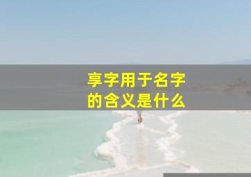 享字用于名字的含义是什么