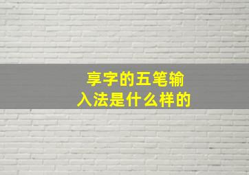 享字的五笔输入法是什么样的