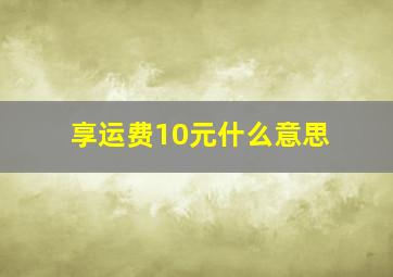 享运费10元什么意思