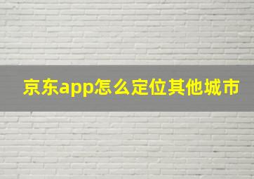 京东app怎么定位其他城市