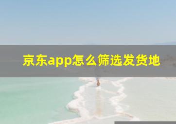 京东app怎么筛选发货地