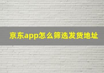 京东app怎么筛选发货地址