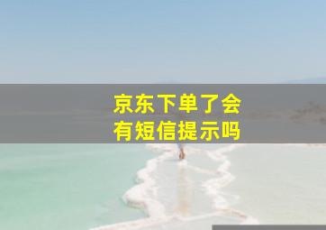 京东下单了会有短信提示吗