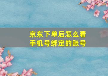 京东下单后怎么看手机号绑定的账号