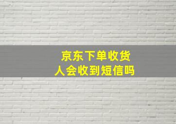 京东下单收货人会收到短信吗