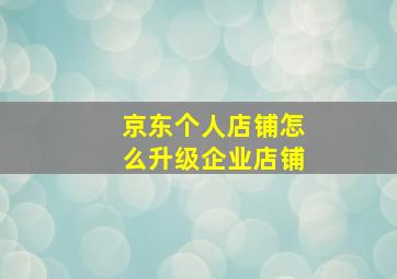 京东个人店铺怎么升级企业店铺