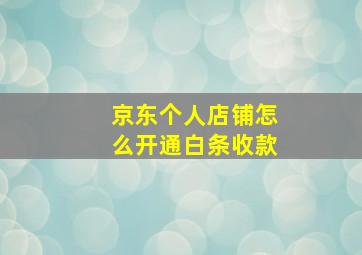 京东个人店铺怎么开通白条收款