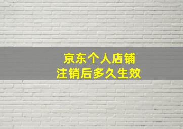 京东个人店铺注销后多久生效