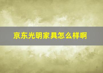 京东光明家具怎么样啊