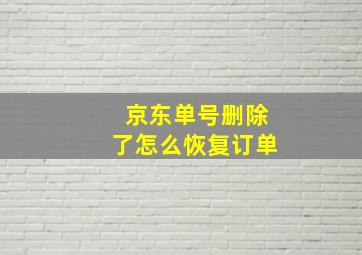 京东单号删除了怎么恢复订单