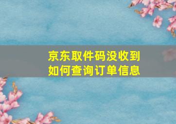 京东取件码没收到如何查询订单信息