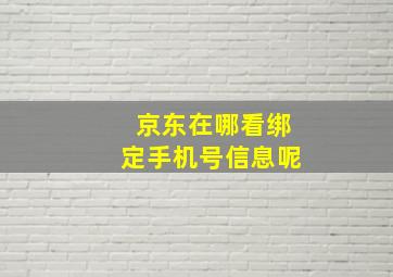 京东在哪看绑定手机号信息呢