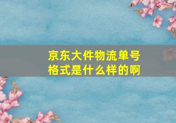 京东大件物流单号格式是什么样的啊