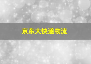 京东大快递物流