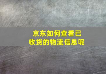 京东如何查看已收货的物流信息呢