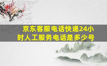 京东客服电话快递24小时人工服务电话是多少号