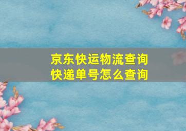 京东快运物流查询快递单号怎么查询