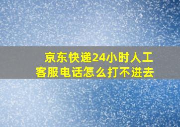 京东快递24小时人工客服电话怎么打不进去