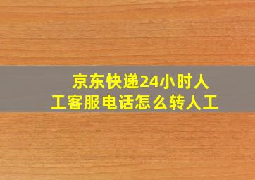 京东快递24小时人工客服电话怎么转人工