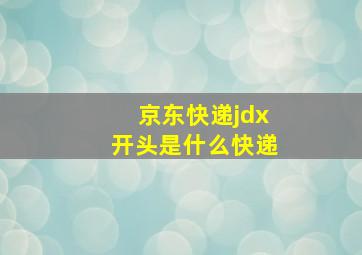 京东快递jdx开头是什么快递