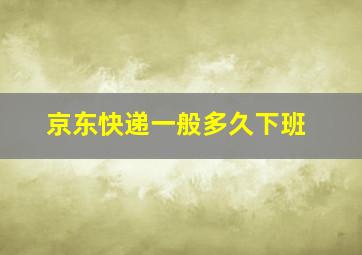 京东快递一般多久下班