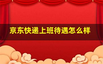 京东快递上班待遇怎么样