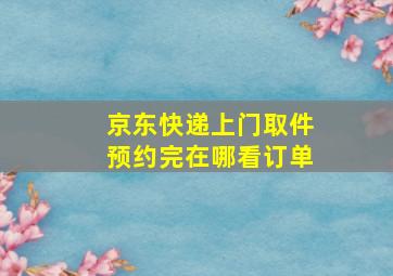 京东快递上门取件预约完在哪看订单