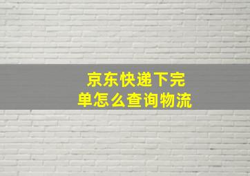 京东快递下完单怎么查询物流