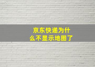 京东快递为什么不显示地图了