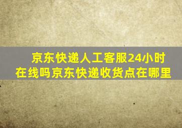 京东快递人工客服24小时在线吗京东快递收货点在哪里