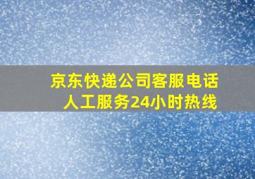 京东快递公司客服电话人工服务24小时热线