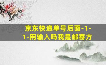 京东快递单号后面-1-1-用输入吗我是邮寄方