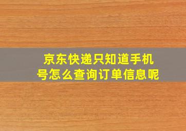 京东快递只知道手机号怎么查询订单信息呢