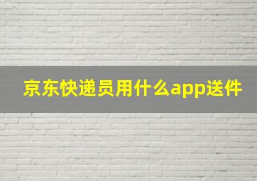 京东快递员用什么app送件