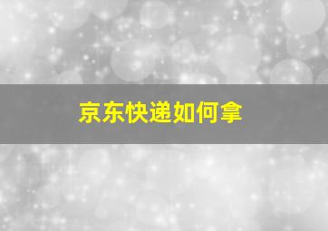 京东快递如何拿